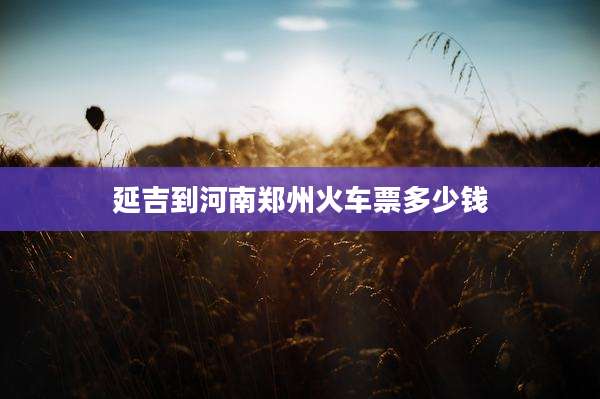 延吉到河南郑州火车票多少钱