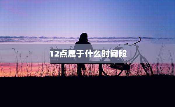12点属于什么时间段
