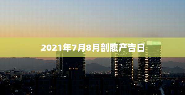2021年7月8月剖腹产吉日