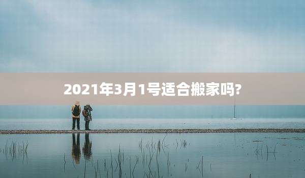 2021年3月1号适合搬家吗?