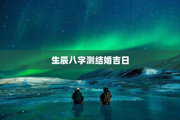 生辰八字测结婚吉日