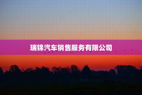 瑞锦汽车销售服务有限公司