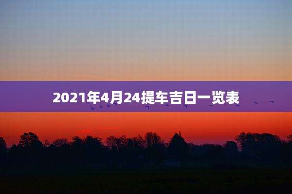 2021年4月24提车吉日一览表