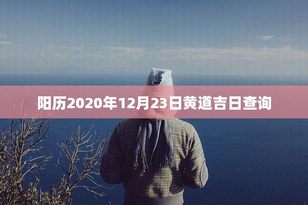 阳历2020年12月23日黄道吉日查询
