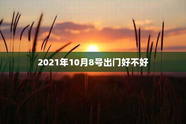 2021年10月8号出门好不好
