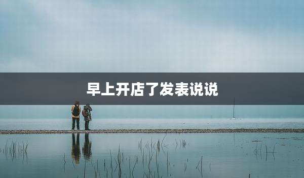 早上开店了发表说说