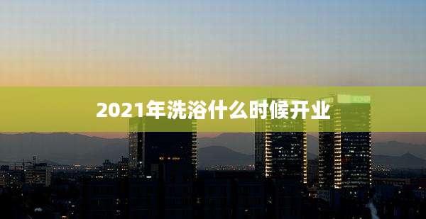 2021年洗浴什么时候开业