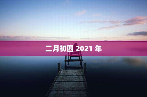 二月初四 2021 年