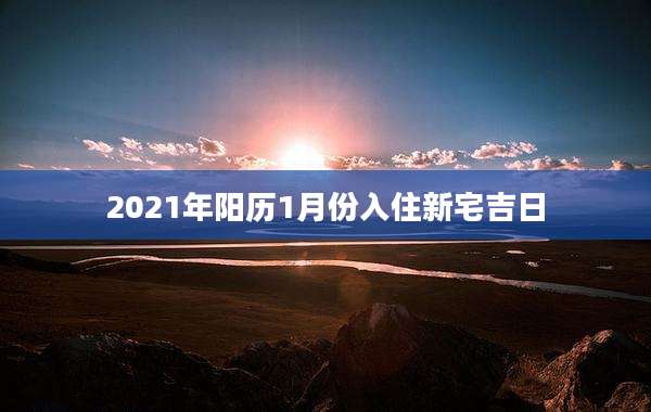2021年阳历1月份入住新宅吉日