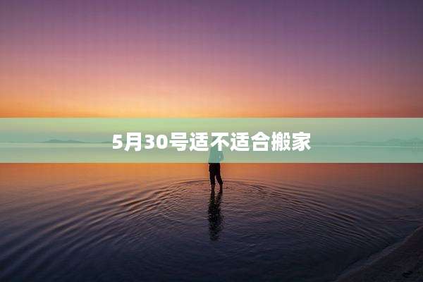 5月30号适不适合搬家