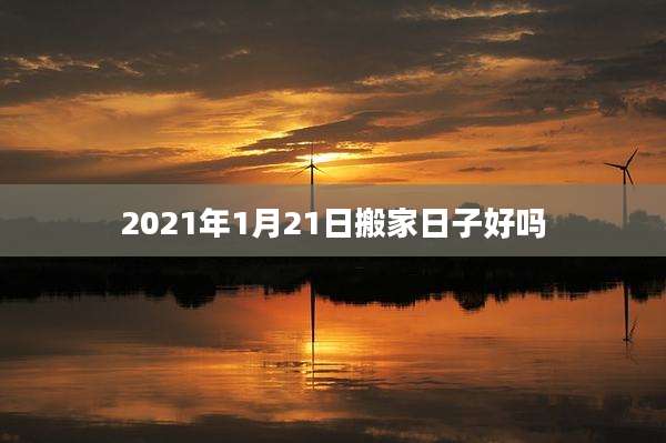 2021年1月21日搬家日子好吗