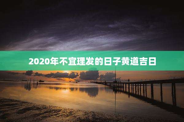 2020年不宜理发的日子黄道吉日