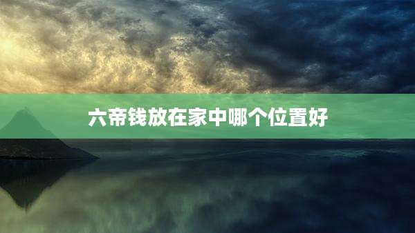 六帝钱放在家中哪个位置好