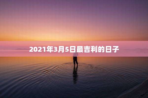 2021年3月5日最吉利的日子