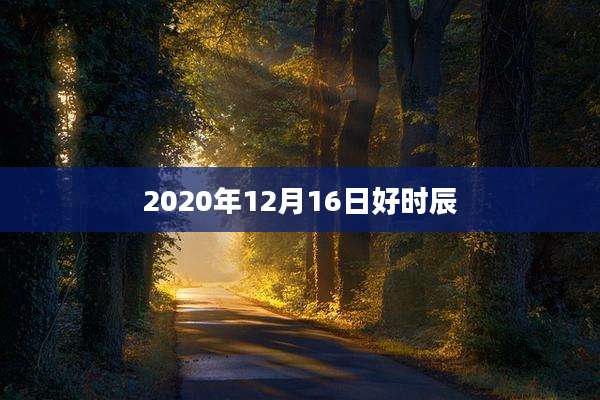 2020年12月16日好时辰