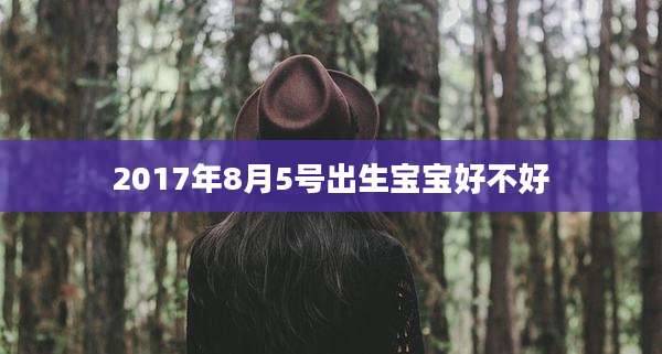 2017年8月5号出生宝宝好不好