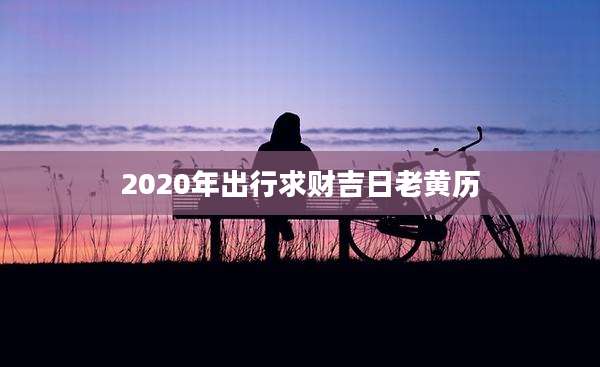 2020年出行求财吉日老黄历