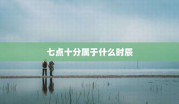 七点十分属于什么时辰
