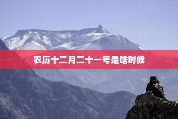 农历十二月二十一号是啥时候