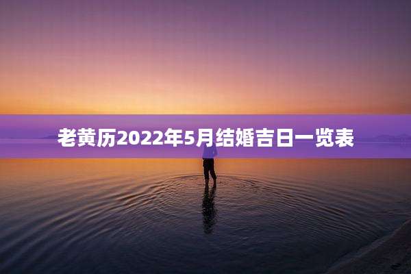 老黄历2022年5月结婚吉日一览表