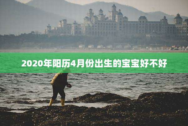 2020年阳历4月份出生的宝宝好不好