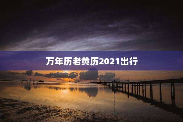 万年历老黄历2021出行