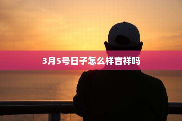 3月5号日子怎么样吉祥吗