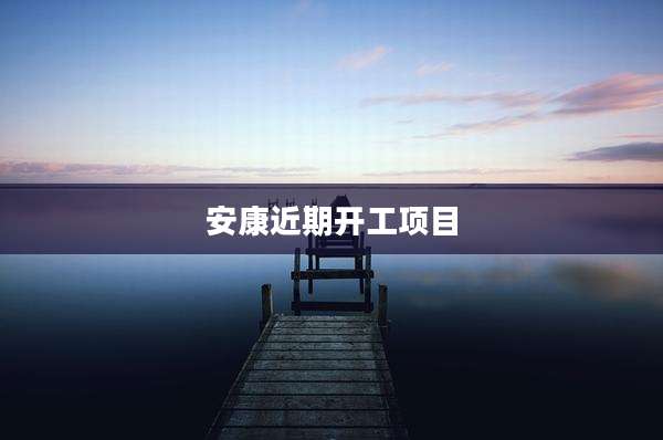 安康近期开工项目