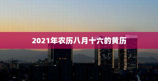 2021年农历八月十六的黄历