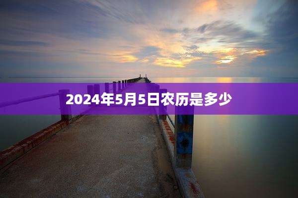 2024年5月5日农历是多少