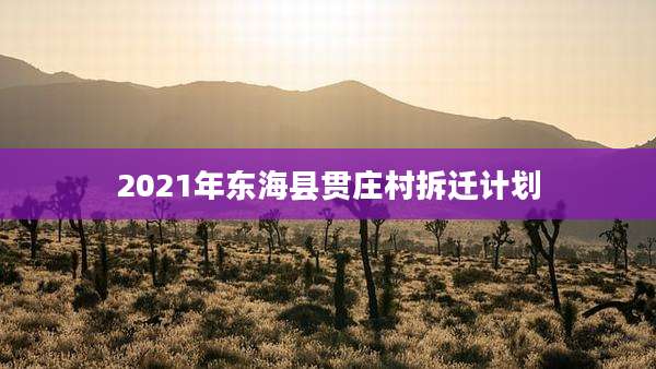 2021年东海县贯庄村拆迁计划