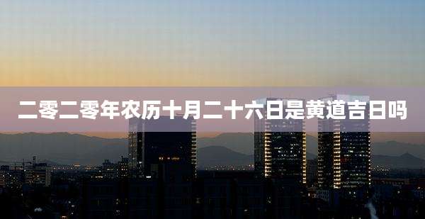 二零二零年农历十月二十六日是黄道吉日吗