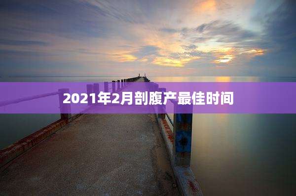 2021年2月剖腹产最佳时间