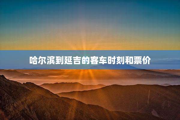 哈尔滨到延吉的客车时刻和票价