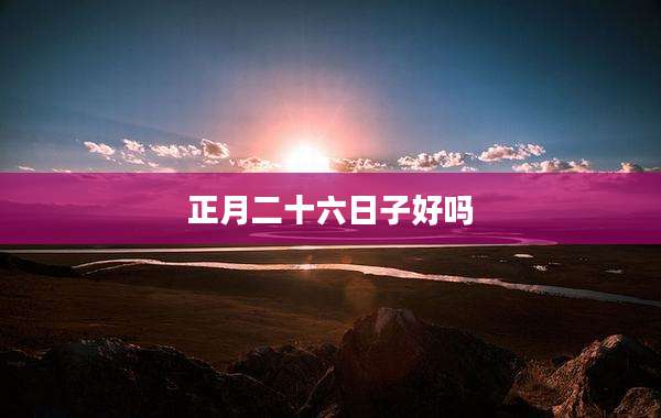 正月二十六日子好吗