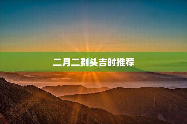 二月二剃头吉时推荐