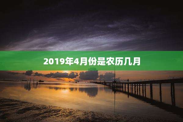 2019年4月份是农历几月