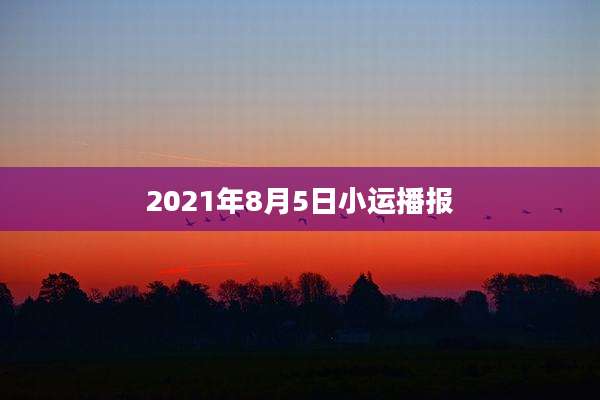 2021年8月5日小运播报