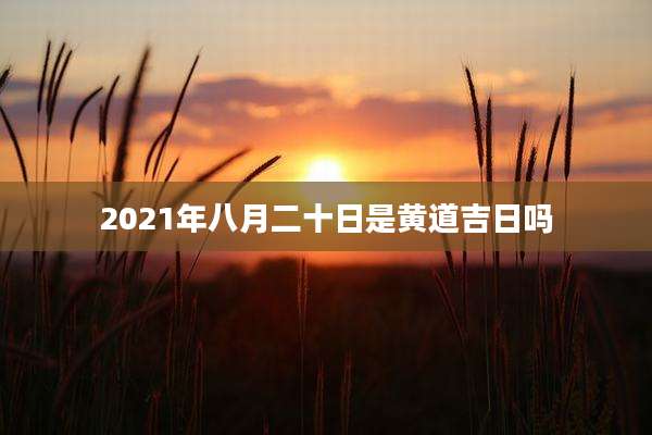 2021年八月二十日是黄道吉日吗