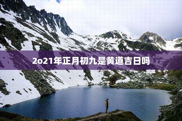 2o21年正月初九是黄道吉日吗
