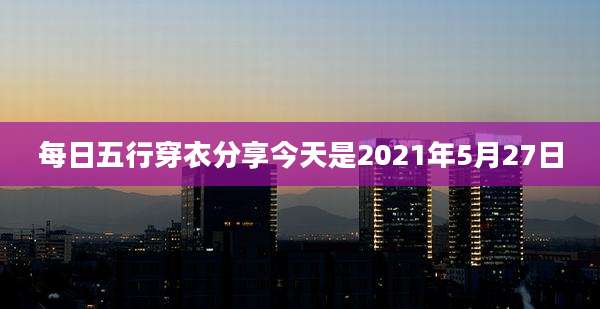 每日五行穿衣分享今天是2021年5月27日