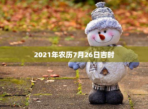 2021年农历7月26日吉时