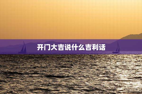 开门大吉说什么吉利话