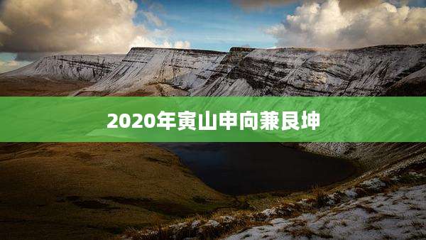 2020年寅山申向兼艮坤