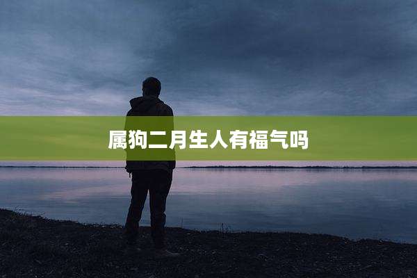 属狗二月生人有福气吗