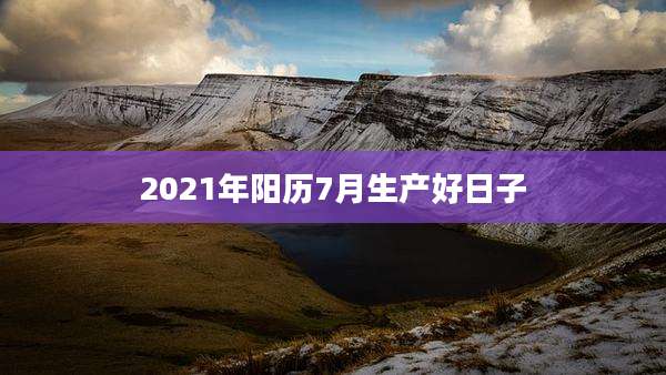 2021年阳历7月生产好日子