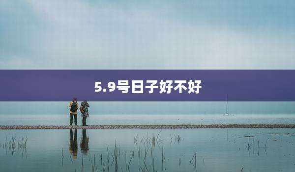 5.9号日子好不好