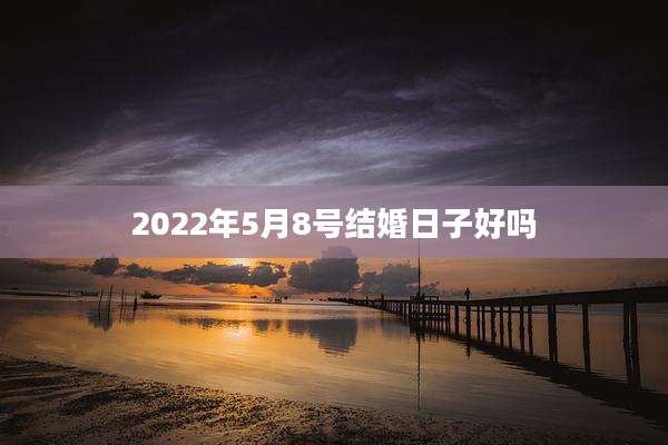 2022年5月8号结婚日子好吗
