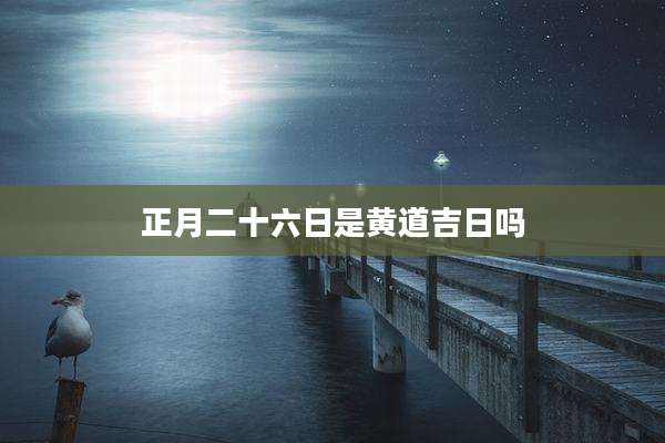 正月二十六日是黄道吉日吗