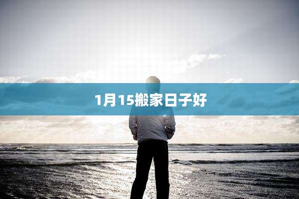 1月15搬家日子好